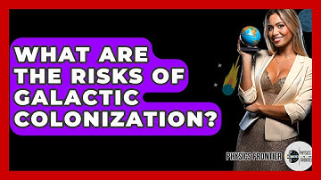 What Are The Risks Of Galactic Colonization? - Physics Frontier