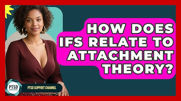 How Does IFS Relate To Attachment Theory? - PTSD Support Channel