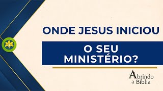 ONDE JESUS INICIOU O SEU MINISTÉRIO?