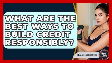 What Are The Best Ways To Build Credit Responsibly? - Real Life Curriculum