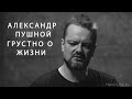 АЛЕКСАНДР ПУШНОЙ | ГРУСТНО О ЖИЗНИ: О телевидении, музыке, кризисе и родителях