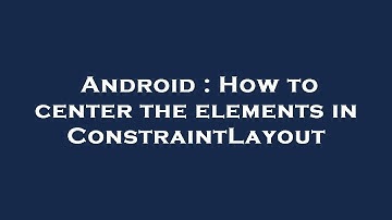 Android : How to center the elements in ConstraintLayout