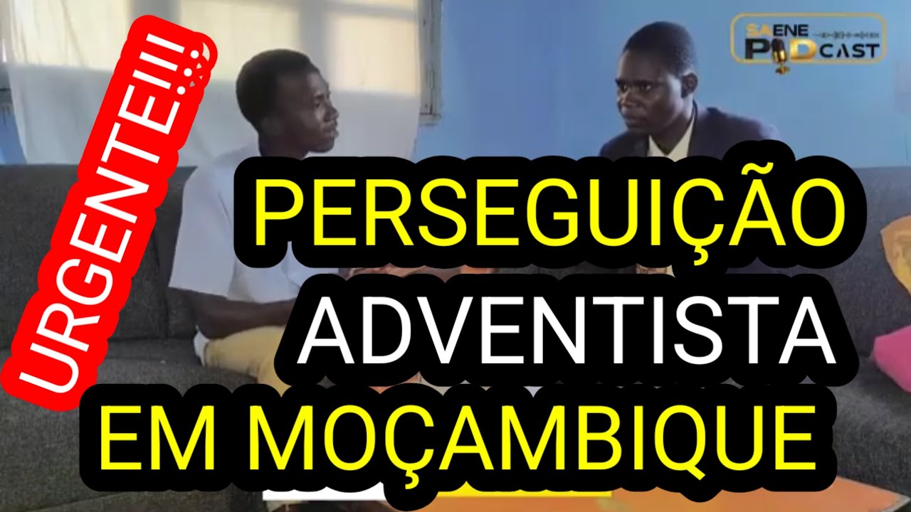 URGENTE !! PERSEGUIÇÃO ADVENTISTA EM MOÇAMBIQUE