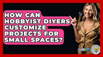 How Can Hobbyist DIYers Customize Projects for Small Spaces? - LearnToDIY360.com
