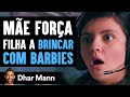 Mãe Obriga Filha A Brincar Com Barbies E Logo Se Arrepende | Dhar Mann