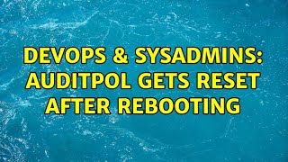 DevOps & SysAdmins: Auditpol gets reset after rebooting