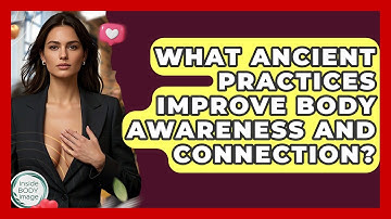 What Ancient Practices Improve Body Awareness And Connection? - Inside Body Image