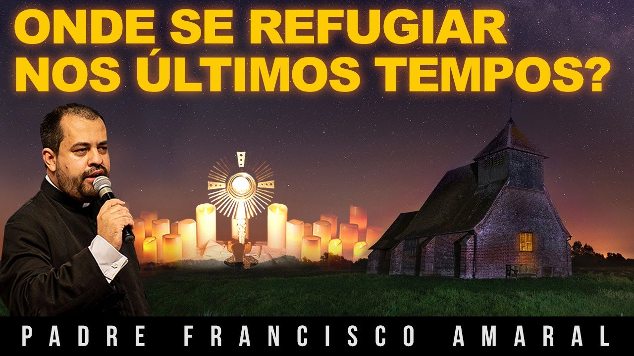 ONDE SE REFUGIAR NOS ÚLTIMOS TEMPOS? - Padre Francisco Amaral