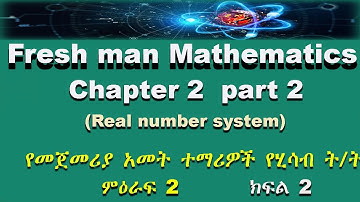 Fresh man mathematics chapter 2 part 2 (Real number system)የመጀመሪያ አመት ተማሪዎች የሂሳብ ት/ት ምዕራፍ 2 ክፍል 2