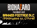 RESIDENT EVIL 7 BANNED FOOTAGE DLC - ПРОХОЖДЕНИЕ НА СТРИМЕ ОТ ШИМОРО!