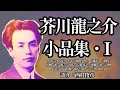 【朗読】芥川龍之介 小品集・Ⅰ／語り：西村俊彦／収録：大川の水／「ケルトの薄明より」（翻訳）／創作／出帆／蛙／饒舌／南瓜／京都日記／悪魔／窓／着物／忘れられぬ印象／東京小品／沼／寒山拾得