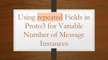 Using repeated Fields in Proto3 for Variable Number of Message Instances