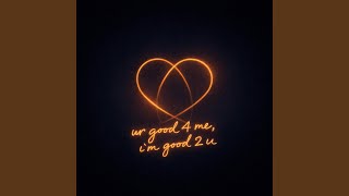 ur good 4 me, i'm good 2 u