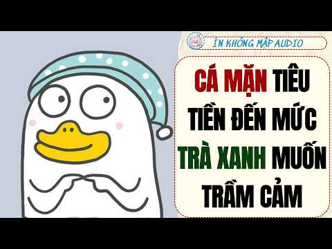 [Truyện Audio ] CÁ MẶN TIÊU TIỀN ĐẾN MỨC TRÀ XANH MUỐN TRẦM CẢM I ỈN KHÔNG MẬP