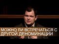 Можно ли встречаться с парнем или девушкой с другой деноминации?