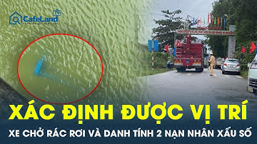 Danh tính 2 nạn nhân mất tích trong vụ xe chở rác rơi xuống sông được xác định| CafeLand