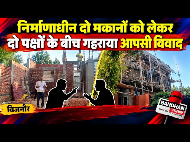 निर्माणाधीन दो मकानों को लेकर दो पक्षों के बीच गहराया आपसी विवाद।