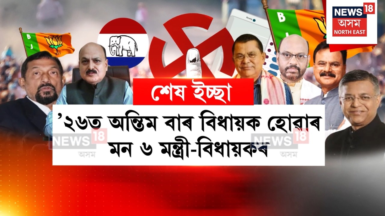 Assam Politics | ২৬ত অন্তিম বাৰৰ বাবে বিধায়ক হোৱাৰ মন বৰ্তমানৰ ৬ মন্ত্ৰী বিধায়কৰ | N18V