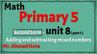 Math - primary 5 - 2nd term - unit 8 (mixed numbers ) part 1 ماث خامسة ابتدائي تيرم تاني وحدة 8