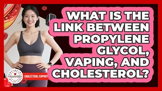 What Is The Link Between Propylene Glycol, Vaping, And Cholesterol? - Cholesterol Support Network
