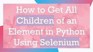 How to Get All Children of an Element in Python Using Selenium
