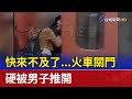 快來不及了...火車關門 硬被男子推開