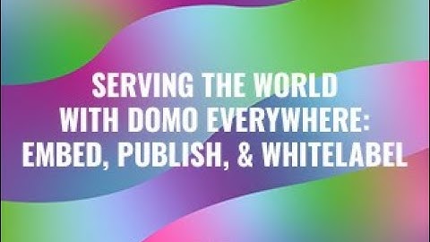 Serving the World with Domo Everywhere: Embed, Publish, & Whitelabel