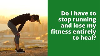 Do I have to stop running and lose my fitness entirely to heal?