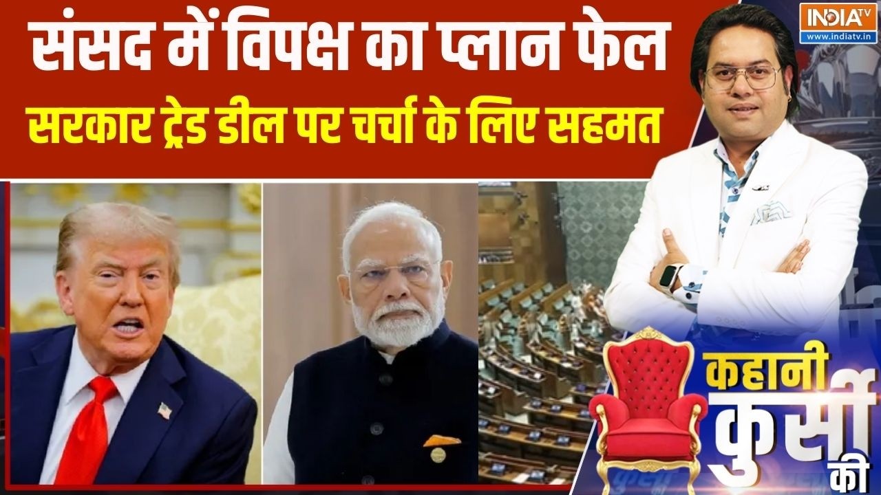 Kahani Kursi Ki : संसद में विपक्ष का प्लान फेल, सरकार ट्रेड डील पर चर्चा के लिए सहमत ।US Trade Deal