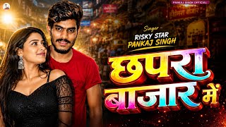 छपरा बाजार में | Chhapra Bazar Mein | Risky Star Pankaj Singh | New Bhojpuri Song 2026