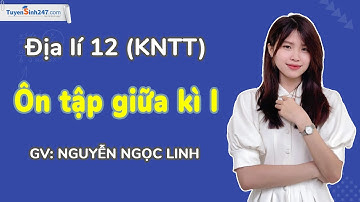 Ôn tập giữa kì I | Địa lí 12 (Kết nối tri thức với cuộc sống) | GV: Nguyễn Ngọc Linh