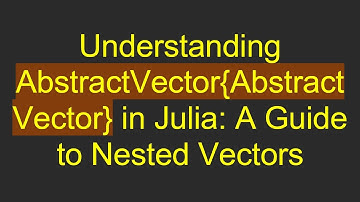 Understanding AbstractVector{AbstractVector} in Julia: A Guide to Nested Vectors