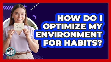 How Do I Optimize My Environment For Habits?