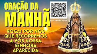 ORAÇÃO DA MANHÃ = NOSSA SENHORA APARECIDA ROGAI POR NÓS QUE RECORREMOS A VÓS