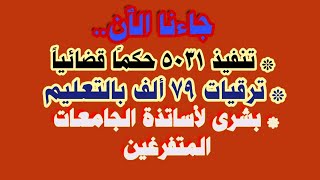 جاءنا الٱن..تنفيذ5031 حكمًا قضائياً وترقيات 79 ألف بالتعليم .. وبشرى لأساتذة الجامعات المتفرغين