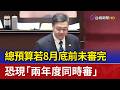 總預算若8月底前未審完 恐現「兩年度同時審」