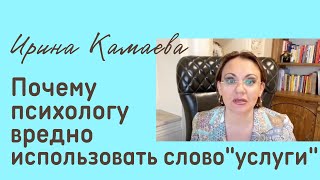 Ирина Камаева. Почему психологу не надо использовать слово &quot;услуги&quot;