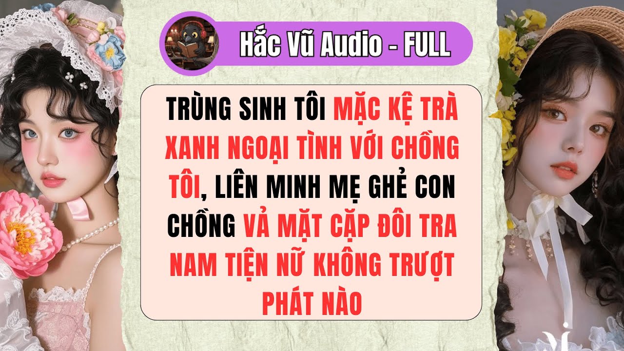 [Truyện Audio - Full] TRÙNG SINH MẶC KỆ TRÀ XANH CƯỚP CHỒNG, LIÊN MINH MẸ GHẺ CON CHỒNG VẢ SẤP MẶT!
