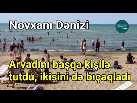 Novxanı çimərliyində arvadını başqasıyla tutan ər ikisini də bıçaqladı | Doğru Xəbər Az