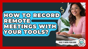 How To Record Remote Meetings With Your Tools? - Guide To Work From Home