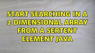 start searching in a 2 dimensional array from a sertent element java