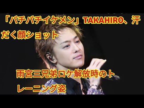 「バチバチのイケメン」EXILE・TAKAHIRO、汗したたるキメ顔に大反響！雨宮三兄弟ロケ当時のトレーニング姿公開