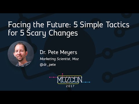 Facing the Future: 5 Simple Tactics for 5 Scary Changes [MozCon 2017] — Dr. Pete Meyers