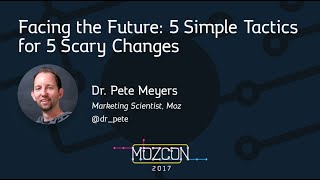 Facing the Future: 5 Simple Tactics for 5 Scary Changes [MozCon 2017] — Dr. Pete Meyers