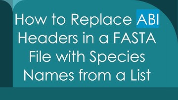 How to Replace ABI Headers in a FASTA File with Species Names from a List