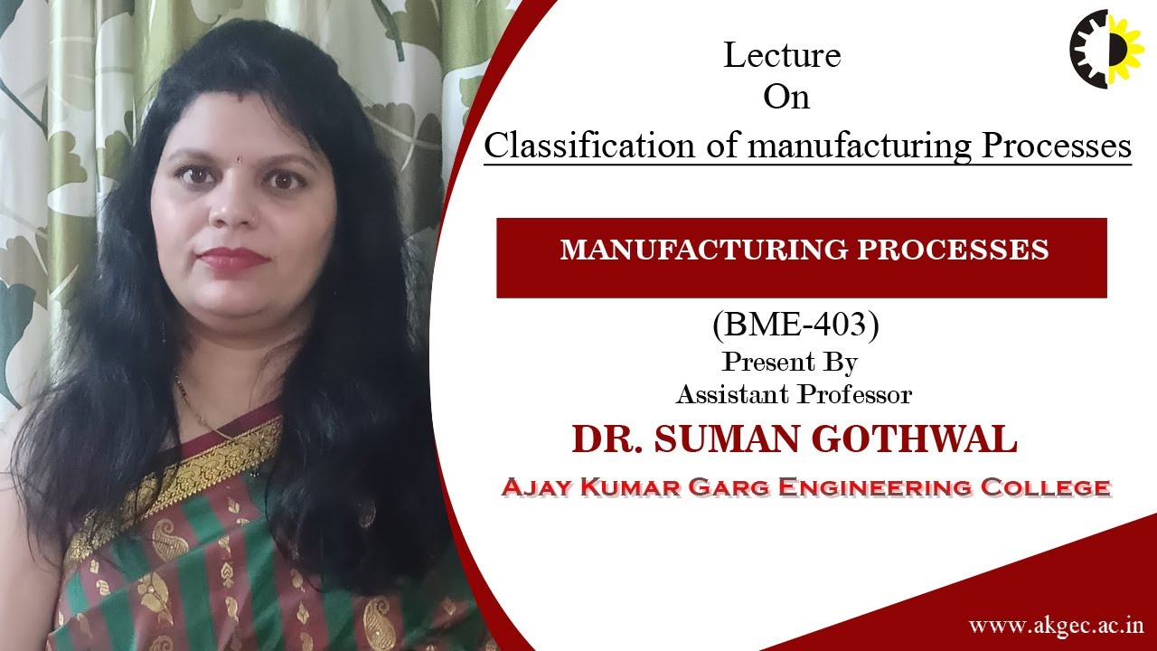 CLASSIFICATION OF MANUFACTURING PROCESSES | MP | LECTURE 01 BY DR. SUMAN GOTHWAL | AKGEC