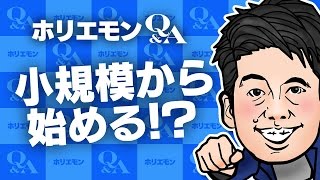 堀江貴文のQ&A vol.552〜小規模から始める！？〜