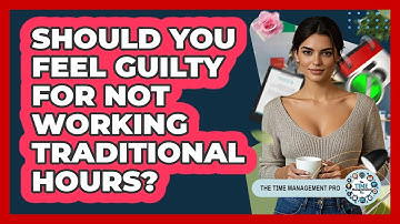 Should You Feel Guilty For Not Working Traditional Hours? - The Time Management Pro