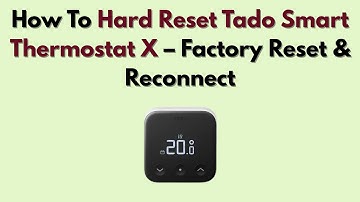 How To Hard Reset Tado Smart Thermostat X – Factory Reset & Reconnect