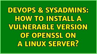 DevOps & SysAdmins: How to install a vulnerable version of OpenSSL on a Linux server? Net Worth
